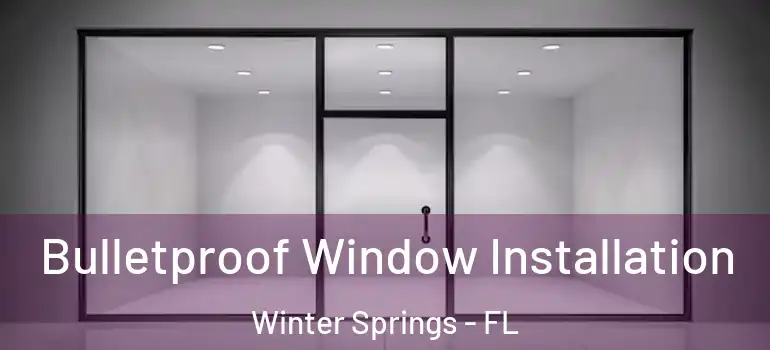  Bulletproof Window Installation Winter Springs - FL